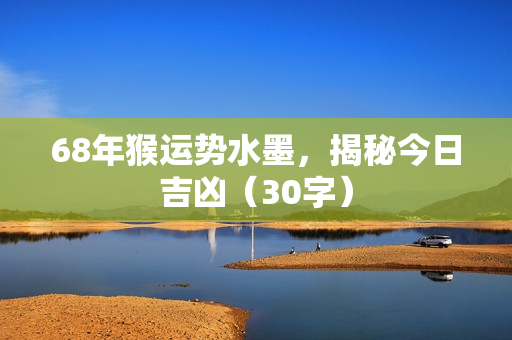 68年猴运势水墨，揭秘今日吉凶（30字）