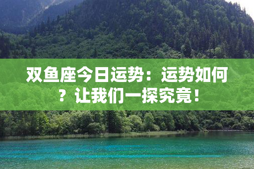 双鱼座今日运势：运势如何？让我们一探究竟！