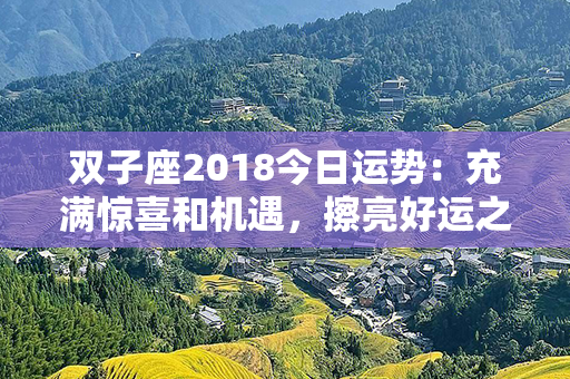 双子座2018今日运势：充满惊喜和机遇，擦亮好运之门