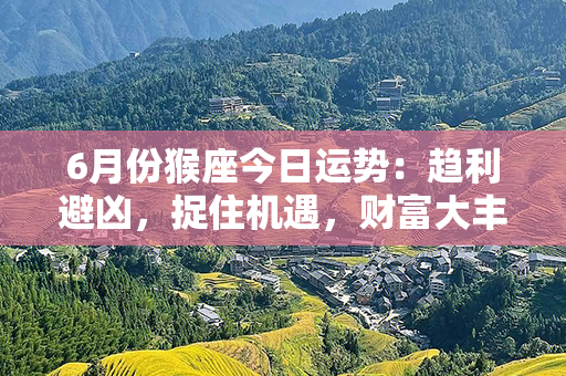 6月份猴座今日运势：趋利避凶，捉住机遇，财富大丰收！