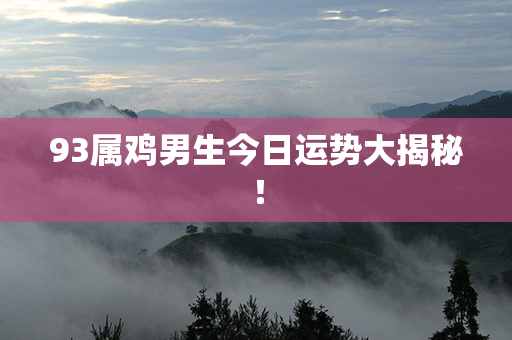 93属鸡男生今日运势大揭秘！