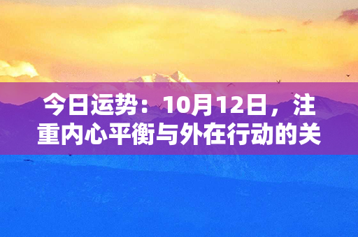 今日运势：10月12日，注重内心平衡与外在行动的关键一天