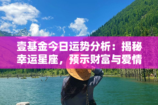 壹基金今日运势分析：揭秘幸运星座，预示财富与爱情如何花开花落