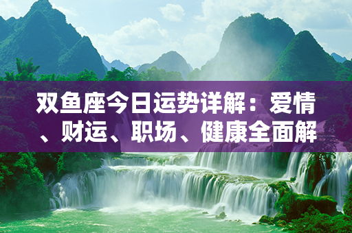 双鱼座今日运势详解：爱情、财运、职场、健康全面解析