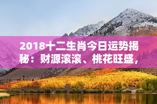 2018十二生肖今日运势揭秘：财源滚滚、桃花旺盛，事业成功指日可待