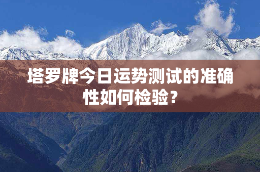 塔罗牌今日运势测试的准确性如何检验？