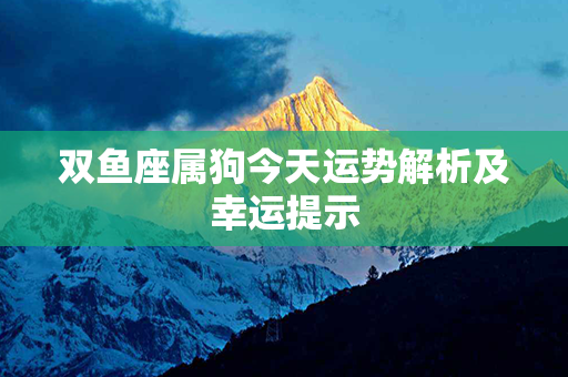 双鱼座属狗今天运势解析及幸运提示