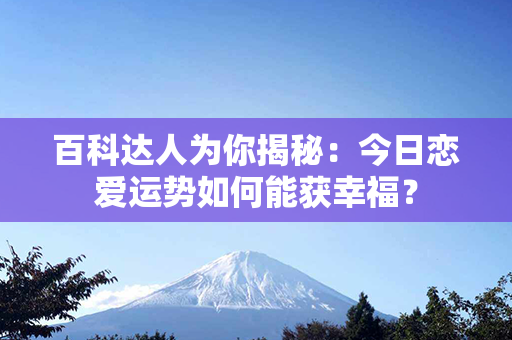 百科达人为你揭秘：今日恋爱运势如何能获幸福？