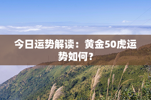 今日运势解读：黄金50虎运势如何？