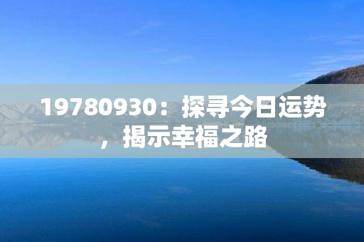 19780930：探寻今日运势，揭示幸福之路