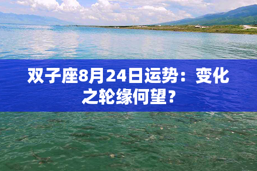 双子座8月24日运势：变化之轮缘何望？