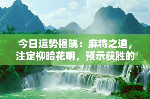 今日运势揭晓：麻将之道，注定柳暗花明，预示获胜的那一刹那！