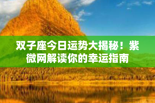 双子座今日运势大揭秘！紫微网解读你的幸运指南