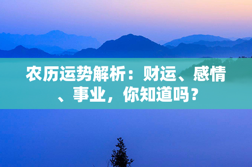 农历运势解析：财运、感情、事业，你知道吗？