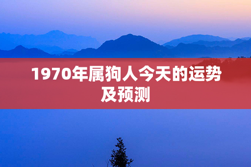 1970年属狗人今天的运势及预测