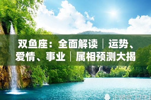 双鱼座：全面解读│运势、爱情、事业│属相预测大揭秘