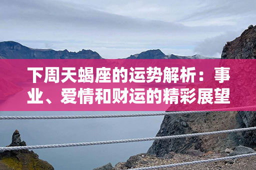 下周天蝎座的运势解析：事业、爱情和财运的精彩展望