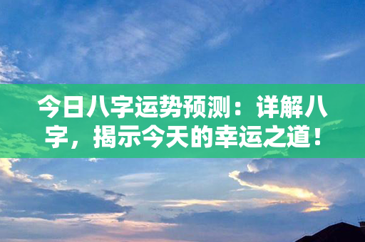 今日八字运势预测：详解八字，揭示今天的幸运之道！