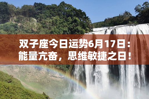 双子座今日运势6月17日：能量亢奋，思维敏捷之日！