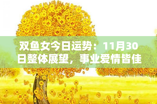 双鱼女今日运势：11月30日整体展望，事业爱情皆佳，好运不断