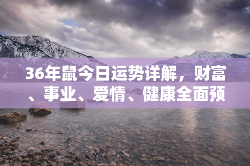 36年鼠今日运势详解，财富、事业、爱情、健康全面预测