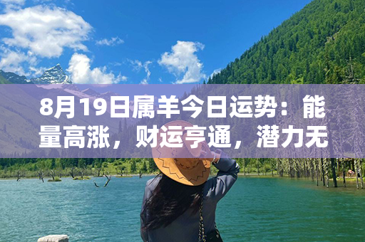 8月19日属羊今日运势：能量高涨，财运亨通，潜力无限！