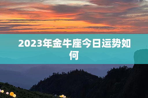 2023年金牛座今日运势如何