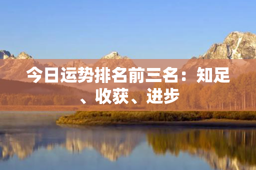 今日运势排名前三名：知足、收获、进步