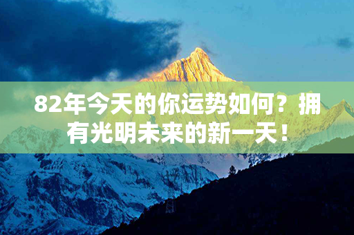 82年今天的你运势如何？拥有光明未来的新一天！