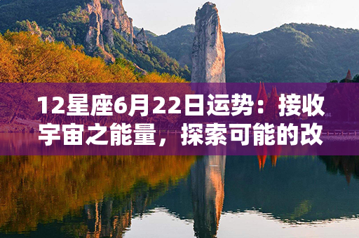 12星座6月22日运势：接收宇宙之能量，探索可能的改变！