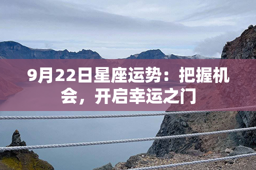 9月22日星座运势：把握机会，开启幸运之门