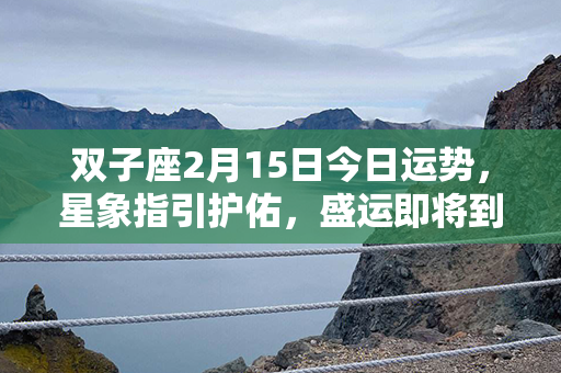 双子座2月15日今日运势，星象指引护佑，盛运即将到来