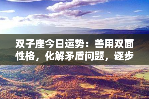 双子座今日运势：善用双面性格，化解矛盾问题，逐步迈向成功之路