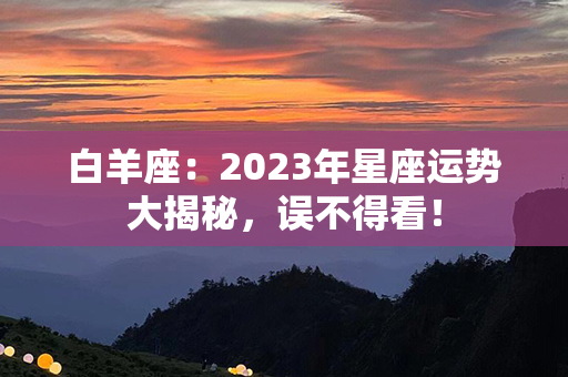 白羊座：2023年星座运势大揭秘，误不得看！