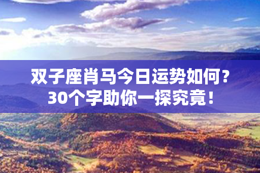 双子座肖马今日运势如何？30个字助你一探究竟！