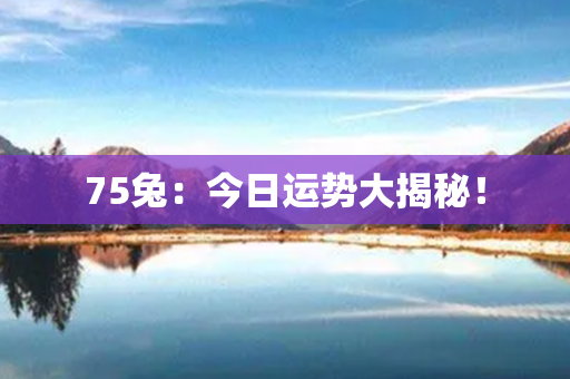 75兔：今日运势大揭秘！