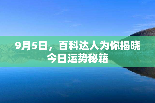 9月5日，百科达人为你揭晓今日运势秘籍