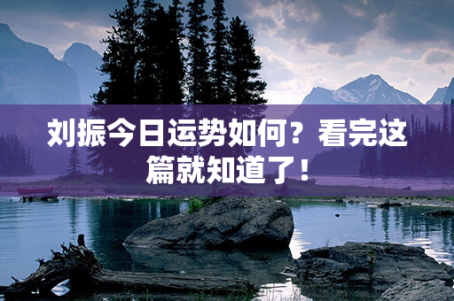 刘振今日运势如何？看完这篇就知道了！