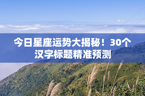 今日星座运势大揭秘！30个汉字标题精准预测