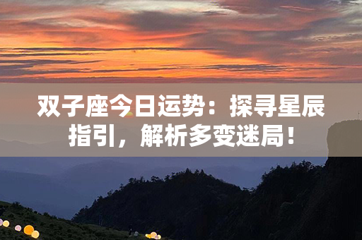 双子座今日运势：探寻星辰指引，解析多变迷局！