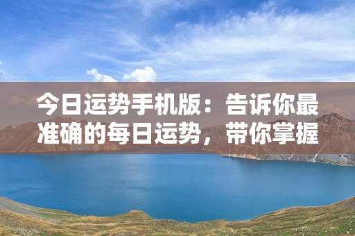 今日运势手机版：告诉你最准确的每日运势，带你掌握未来！