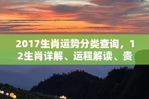 2017生肖运势分类查询，12生肖详解、运程解读、贵人方位一网打尽！