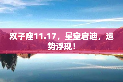 双子座11.17，星空启迪，运势浮现！