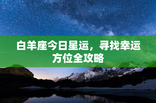 白羊座今日星运，寻找幸运方位全攻略