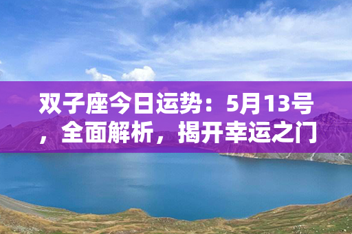 双子座今日运势：5月13号，全面解析，揭开幸运之门！