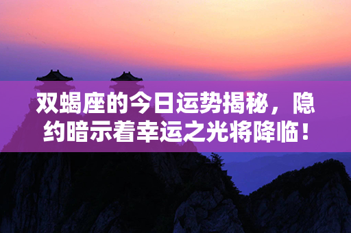 双蝎座的今日运势揭秘，隐约暗示着幸运之光将降临！