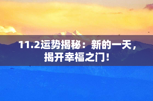 11.2运势揭秘：新的一天，揭开幸福之门！