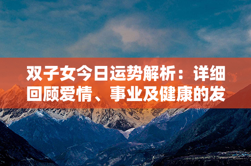 双子女今日运势解析：详细回顾爱情、事业及健康的发展趋势与建议