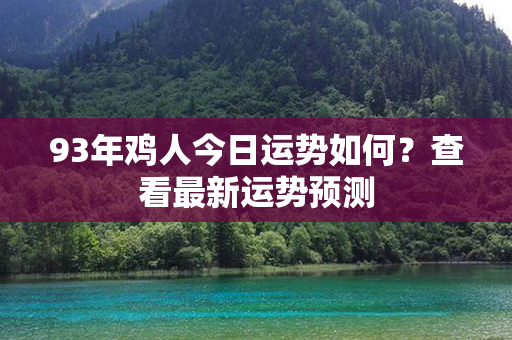 93年鸡人今日运势如何？查看最新运势预测