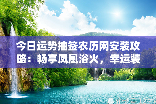 今日运势抽签农历网安装攻略：畅享凤凰浴火，幸运装点人生！